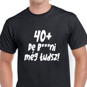 40+ de b***ni még tudsz pólók