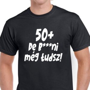 50+ de b***ni még tudsz pólók